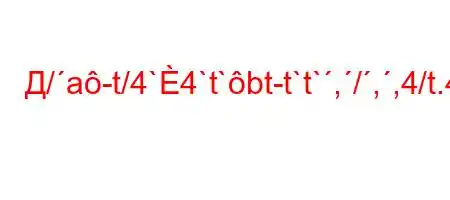 Д/a-t/4`4`t`bt-t`t`,/,,4/t.4-H4-,4,`4/,t/t/.H4-.4-/t.4,,4-/t/